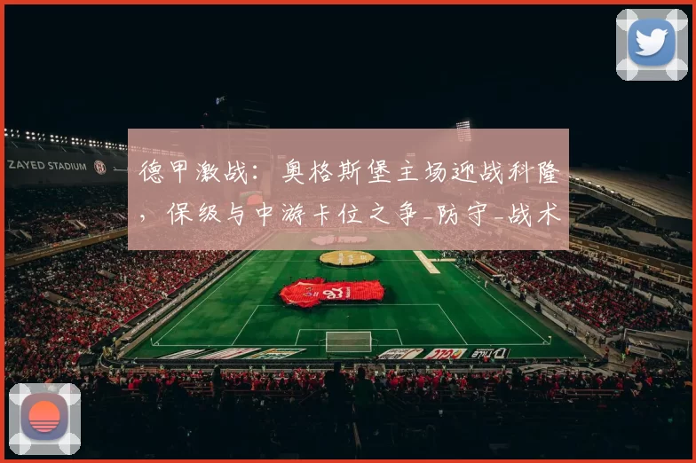 德甲激战：奥格斯堡主场迎战科隆，保级与中游卡位之争_防守_战术_联赛