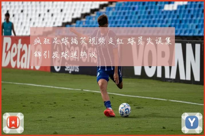 疯狂足球搞笑视频走红 球员失误集锦引发球迷热议