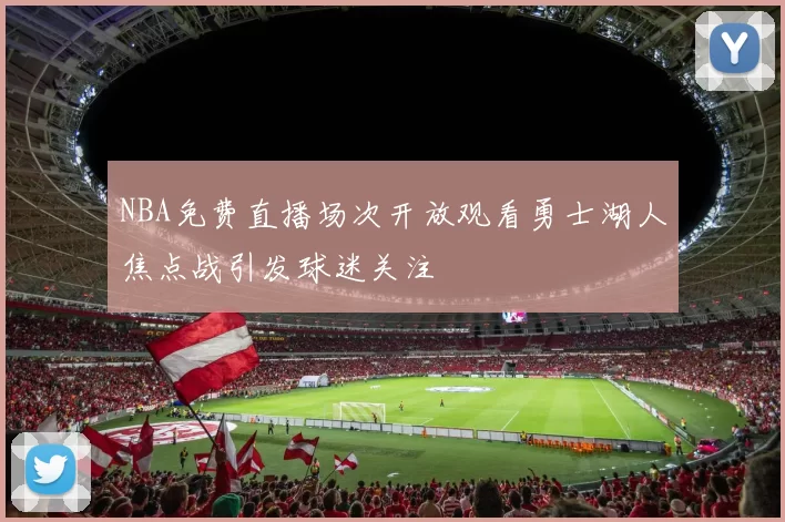 NBA免费直播场次开放观看勇士湖人焦点战引发球迷关注
