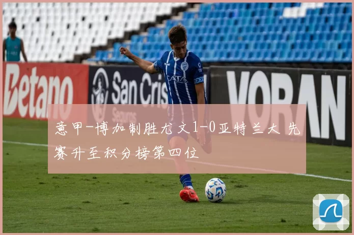 意甲-博加制胜尤文1-0亚特兰大 先赛升至积分榜第四位