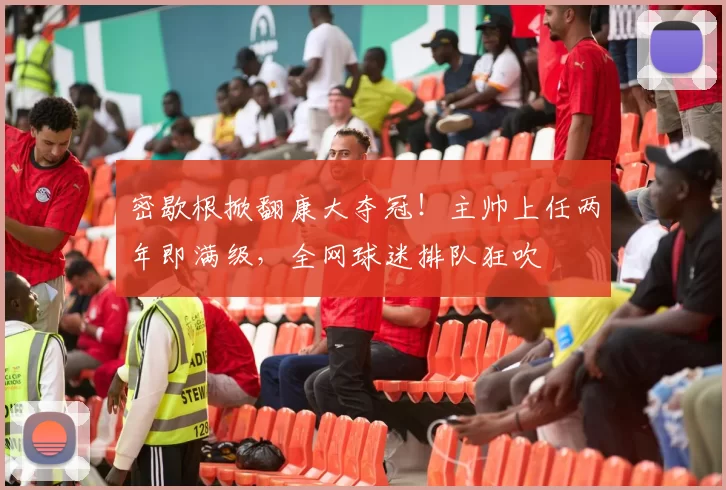 密歇根掀翻康大夺冠！主帅上任两年即满级，全网球迷排队狂吹