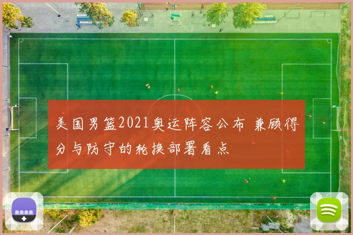 美国男篮2021奥运阵容公布 兼顾得分与防守的轮换部署看点