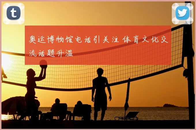 奥运博物馆电话引关注 体育文化交流话题升温