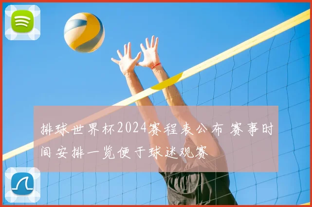 排球世界杯2024赛程表公布 赛事时间安排一览便于球迷观赛