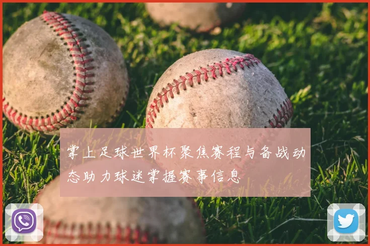 掌上足球世界杯聚焦赛程与备战动态助力球迷掌握赛事信息
