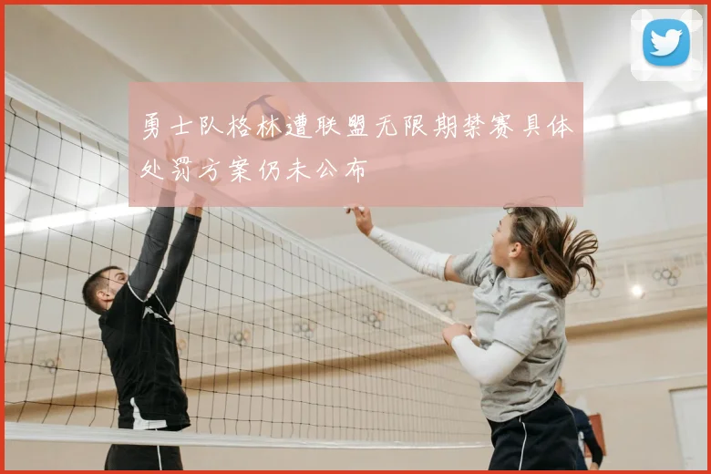 勇士队格林遭联盟无限期禁赛具体处罚方案仍未公布